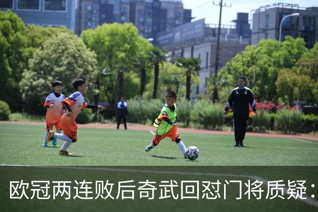 欧冠两连败后奇武回怼门将质疑：我不理解这些问题